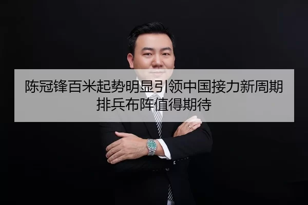 陈冠锋百米起势明显引领中国接力新周期排兵布阵值得期待