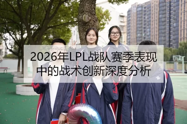 2026年LPL战队赛季表现中的战术创新深度分析