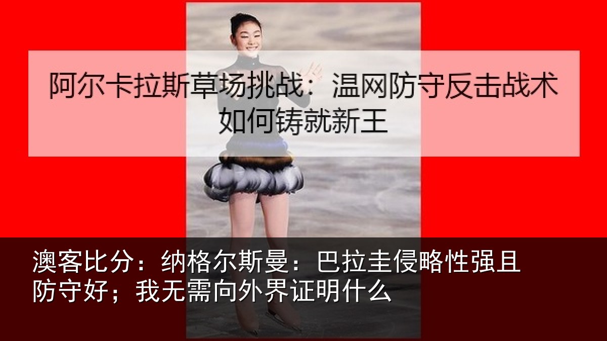 澳客比分：纳格尔斯曼：巴拉圭侵略性强且防守好；我无需向外界证明什么