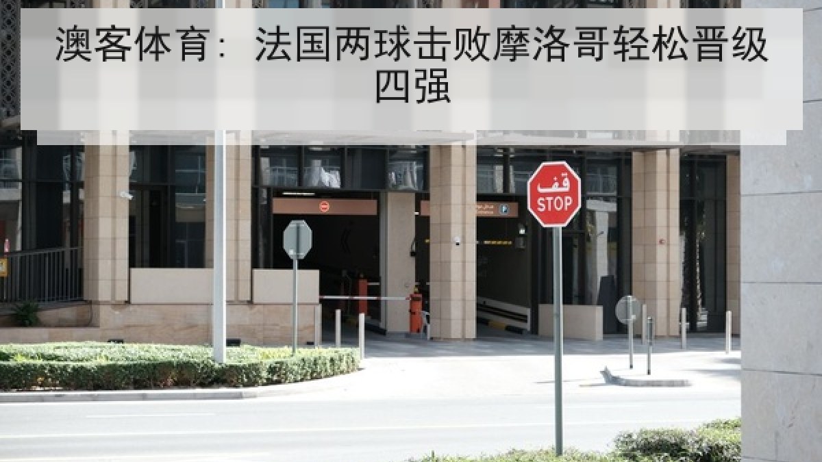 澳客体育: 法国两球击败摩洛哥轻松晋级四强