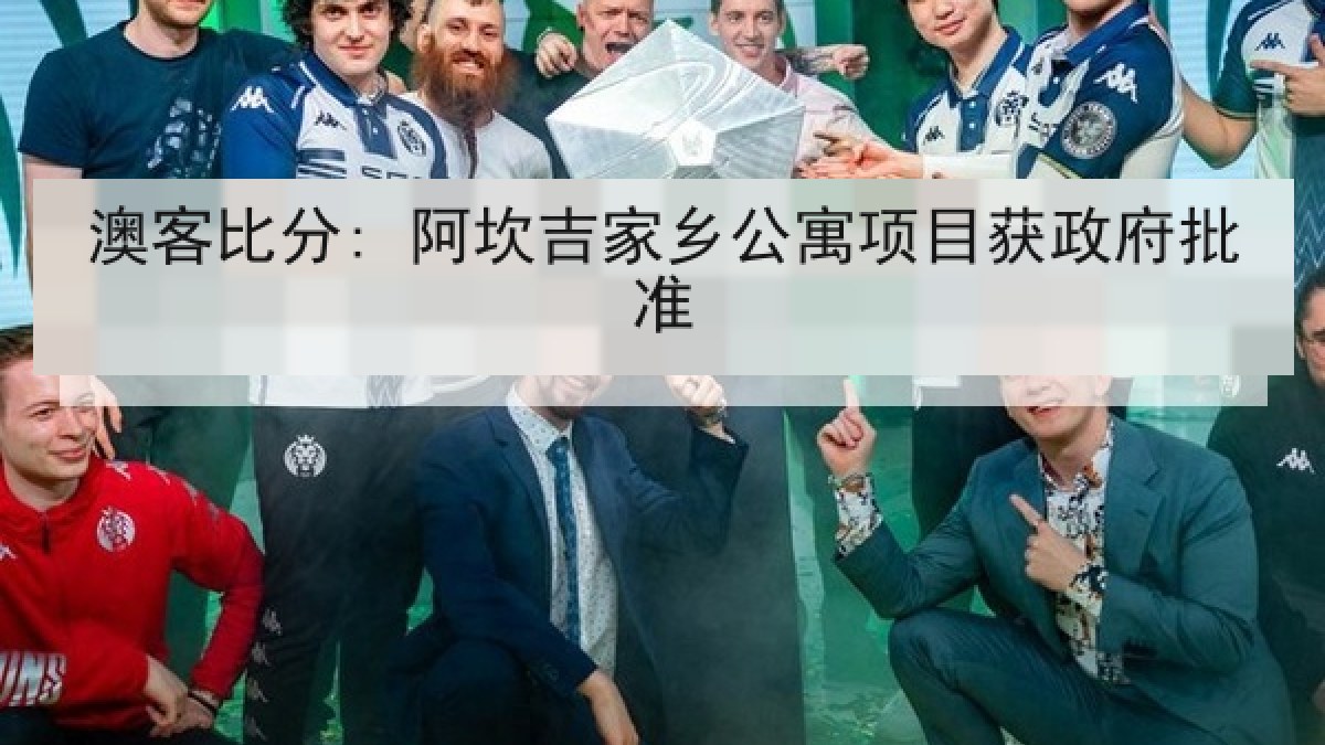 澳客比分: 阿坎吉家乡公寓项目获政府批准