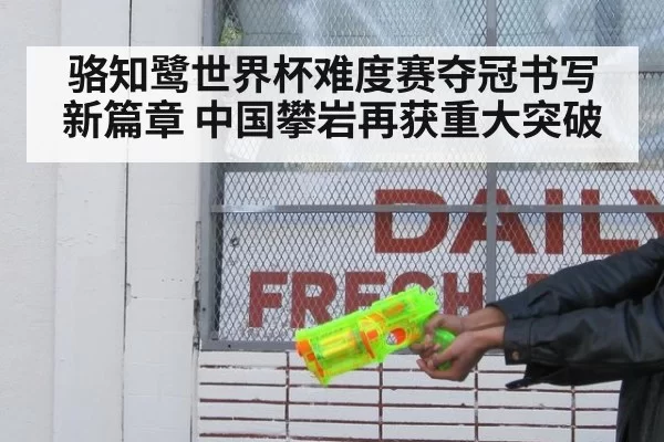 骆知鹭世界杯难度赛夺冠书写新篇章 中国攀岩再获重大突破