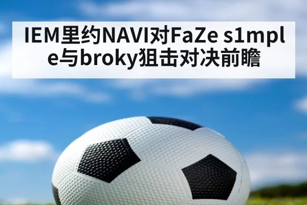 IEM里约NAVI对FaZe s1mple与broky狙击对决前瞻